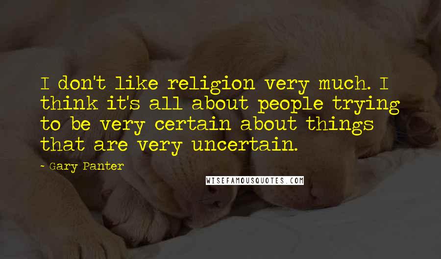 Gary Panter Quotes: I don't like religion very much. I think it's all about people trying to be very certain about things that are very uncertain.