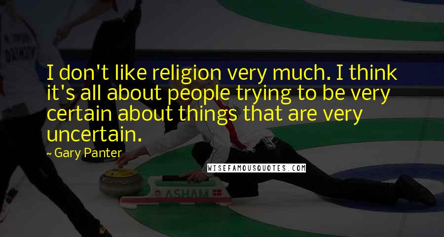 Gary Panter Quotes: I don't like religion very much. I think it's all about people trying to be very certain about things that are very uncertain.