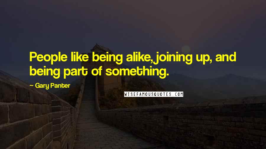 Gary Panter Quotes: People like being alike, joining up, and being part of something.