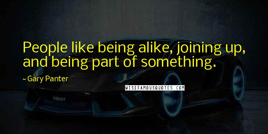 Gary Panter Quotes: People like being alike, joining up, and being part of something.