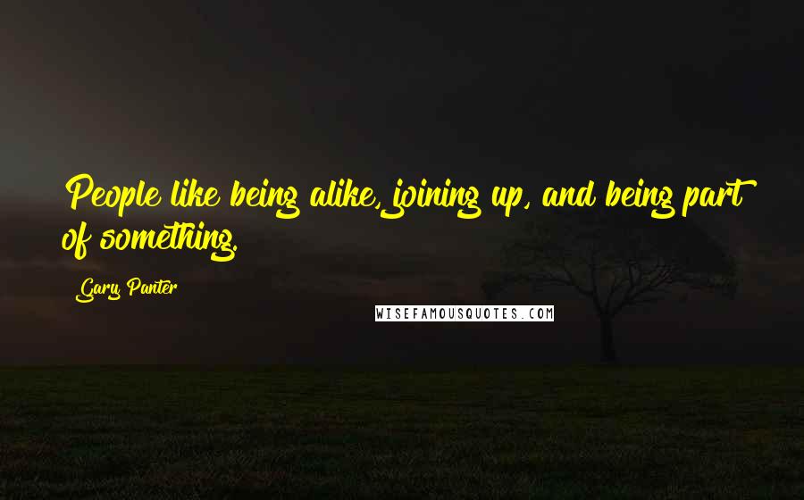 Gary Panter Quotes: People like being alike, joining up, and being part of something.