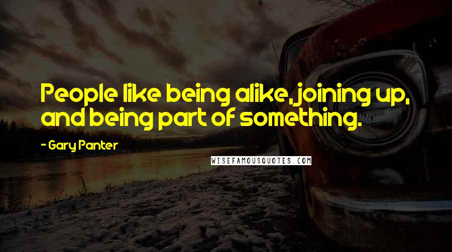 Gary Panter Quotes: People like being alike, joining up, and being part of something.