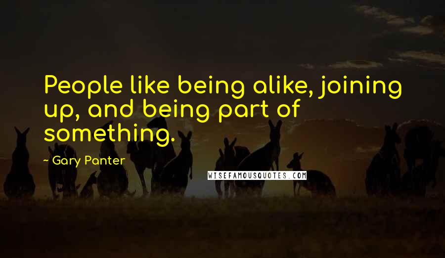 Gary Panter Quotes: People like being alike, joining up, and being part of something.