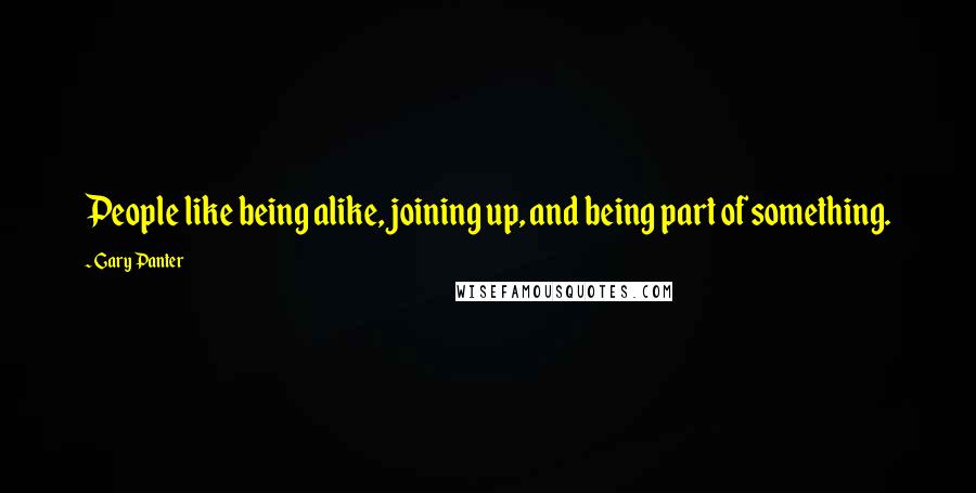 Gary Panter Quotes: People like being alike, joining up, and being part of something.