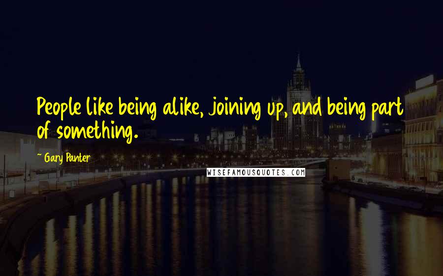 Gary Panter Quotes: People like being alike, joining up, and being part of something.