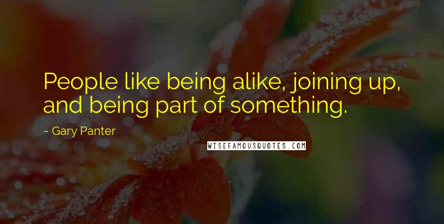 Gary Panter Quotes: People like being alike, joining up, and being part of something.
