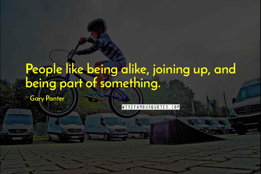 Gary Panter Quotes: People like being alike, joining up, and being part of something.