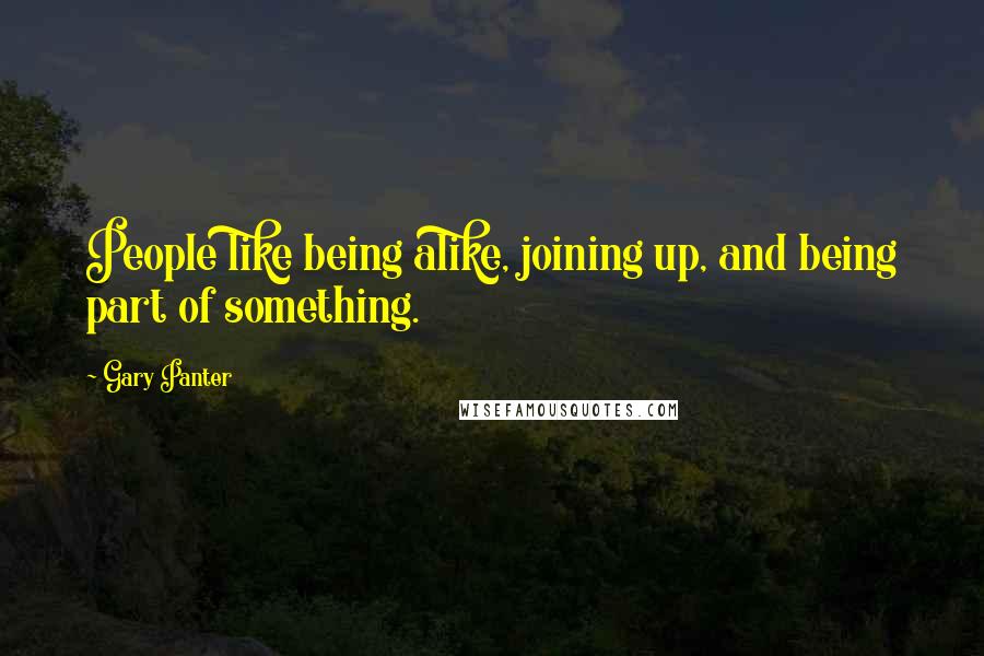 Gary Panter Quotes: People like being alike, joining up, and being part of something.