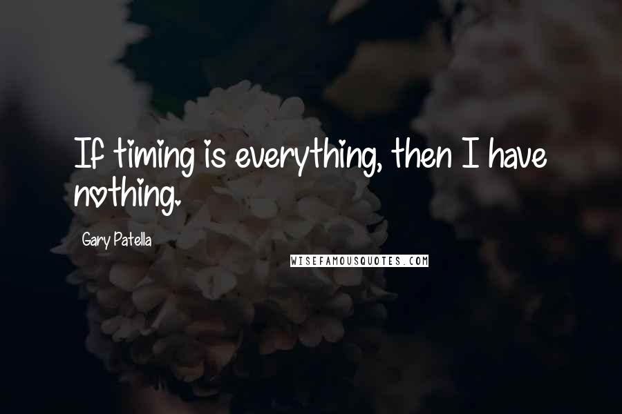 Gary Patella Quotes: If timing is everything, then I have nothing.