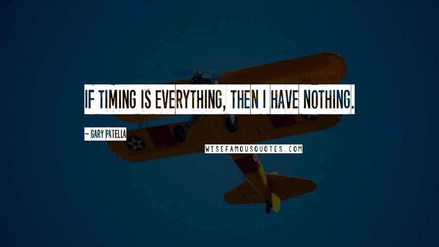Gary Patella Quotes: If timing is everything, then I have nothing.
