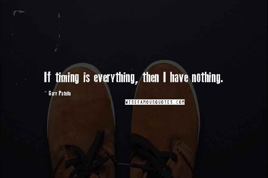 Gary Patella Quotes: If timing is everything, then I have nothing.