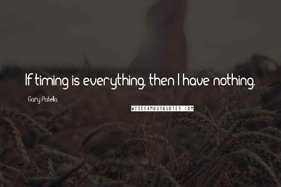 Gary Patella Quotes: If timing is everything, then I have nothing.