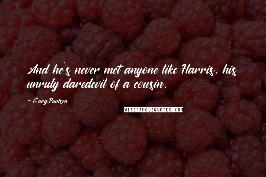 Gary Paulsen Quotes: And he's never met anyone like Harris, his unruly daredevil of a cousin.
