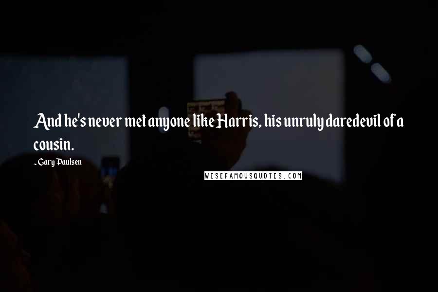 Gary Paulsen Quotes: And he's never met anyone like Harris, his unruly daredevil of a cousin.