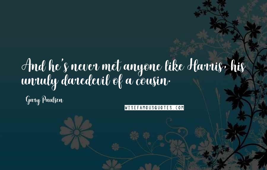 Gary Paulsen Quotes: And he's never met anyone like Harris, his unruly daredevil of a cousin.