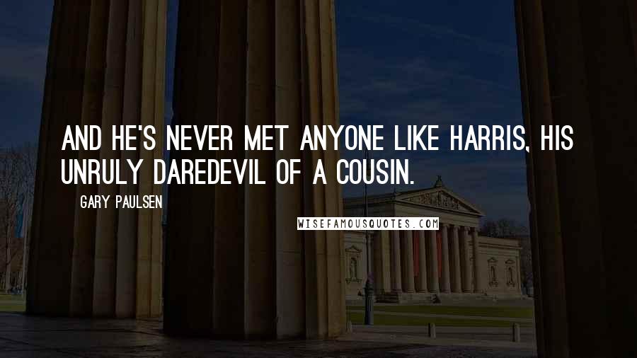 Gary Paulsen Quotes: And he's never met anyone like Harris, his unruly daredevil of a cousin.