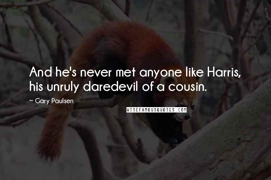 Gary Paulsen Quotes: And he's never met anyone like Harris, his unruly daredevil of a cousin.