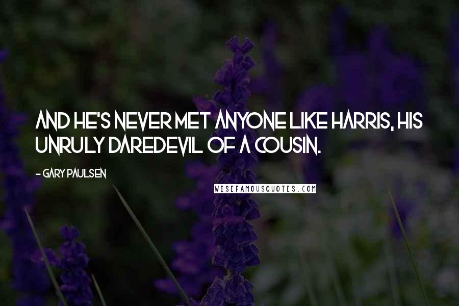 Gary Paulsen Quotes: And he's never met anyone like Harris, his unruly daredevil of a cousin.