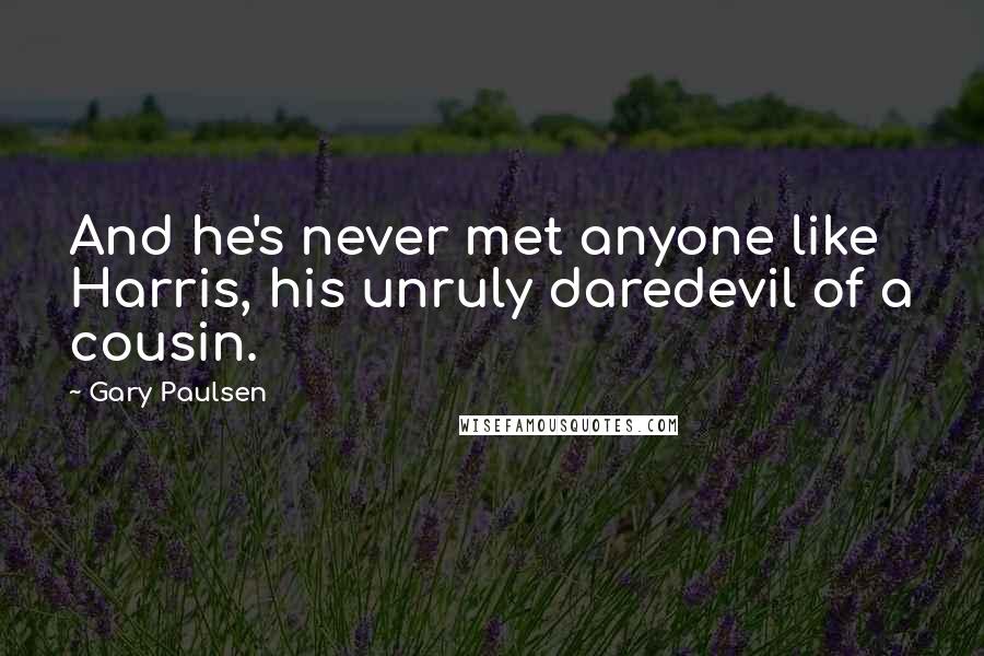 Gary Paulsen Quotes: And he's never met anyone like Harris, his unruly daredevil of a cousin.