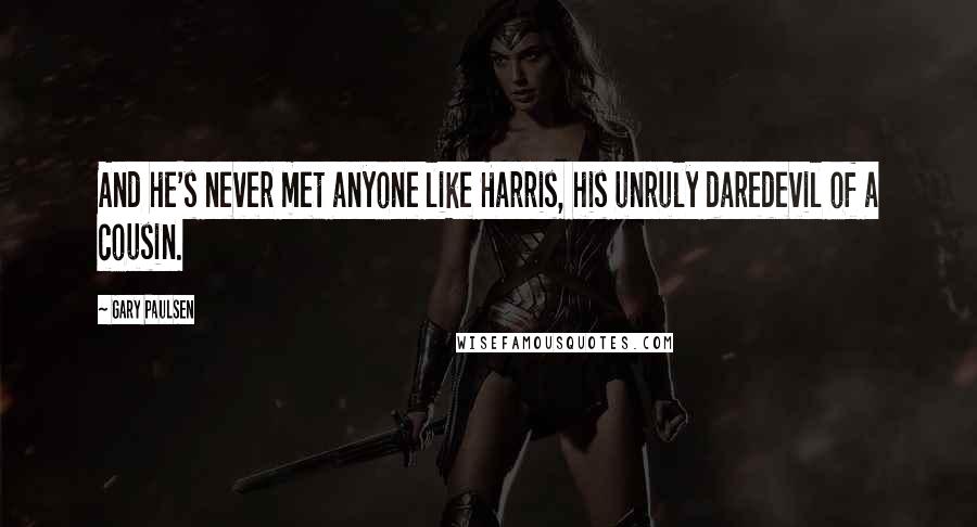 Gary Paulsen Quotes: And he's never met anyone like Harris, his unruly daredevil of a cousin.