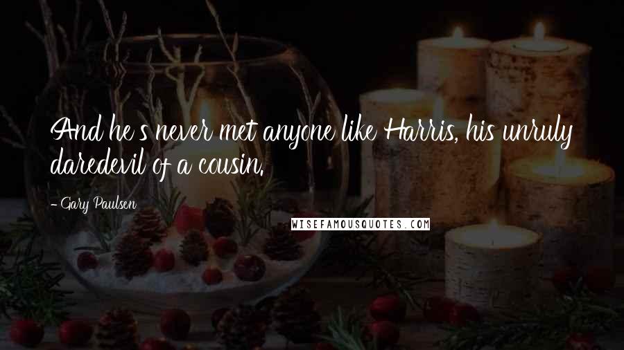 Gary Paulsen Quotes: And he's never met anyone like Harris, his unruly daredevil of a cousin.