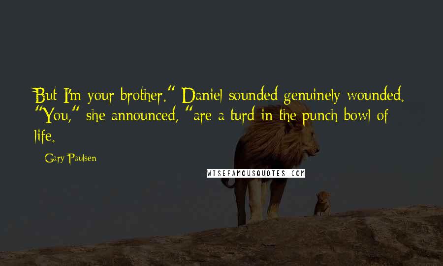 Gary Paulsen Quotes: But I'm your brother." Daniel sounded genuinely wounded. "You," she announced, "are a turd in the punch bowl of life.