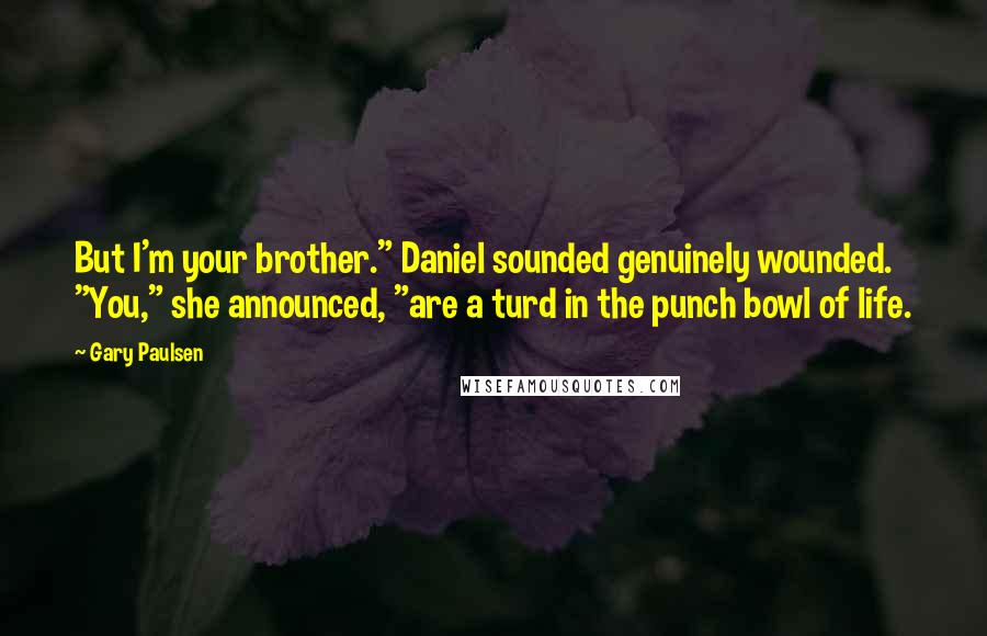 Gary Paulsen Quotes: But I'm your brother." Daniel sounded genuinely wounded. "You," she announced, "are a turd in the punch bowl of life.