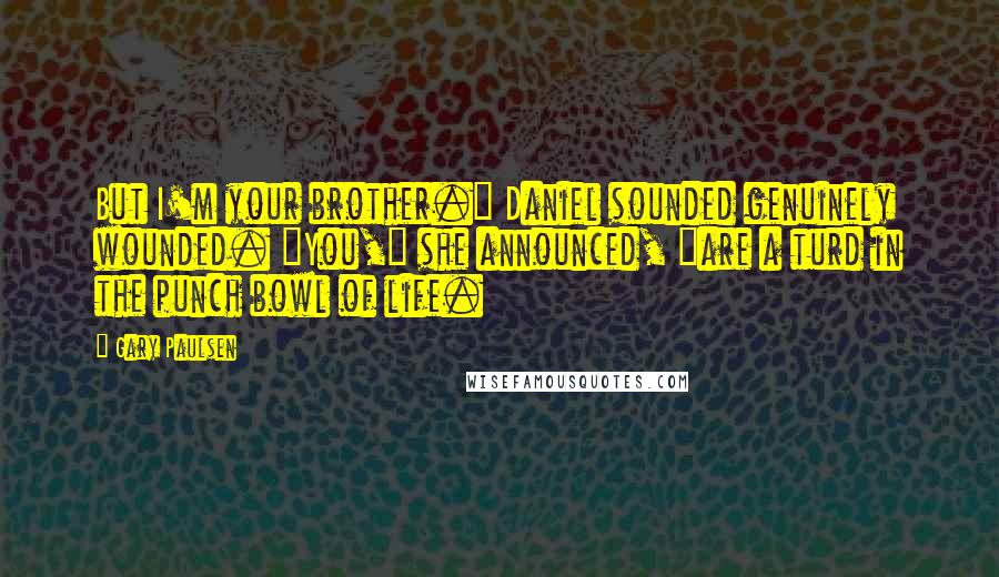 Gary Paulsen Quotes: But I'm your brother." Daniel sounded genuinely wounded. "You," she announced, "are a turd in the punch bowl of life.