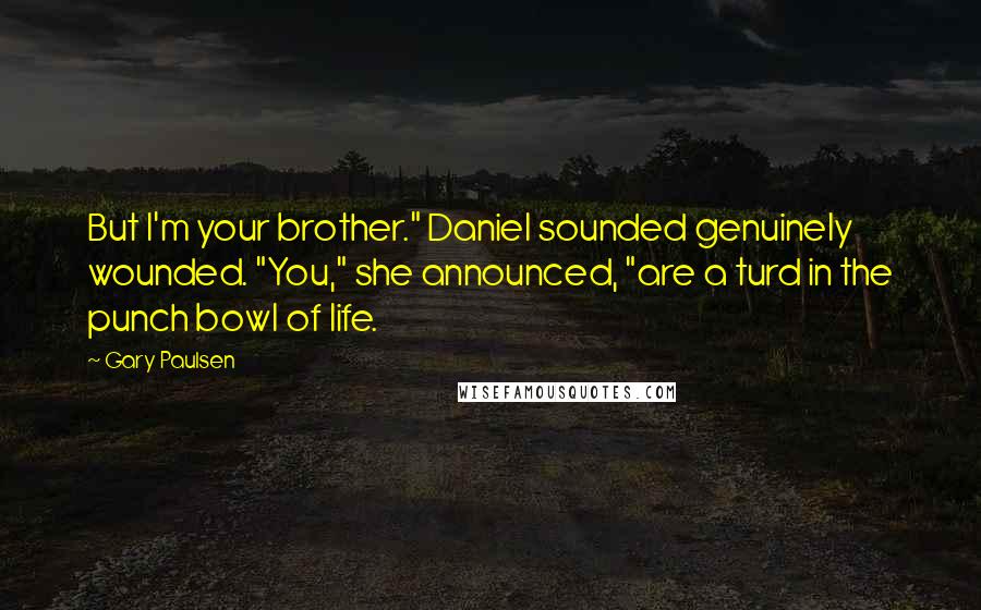 Gary Paulsen Quotes: But I'm your brother." Daniel sounded genuinely wounded. "You," she announced, "are a turd in the punch bowl of life.