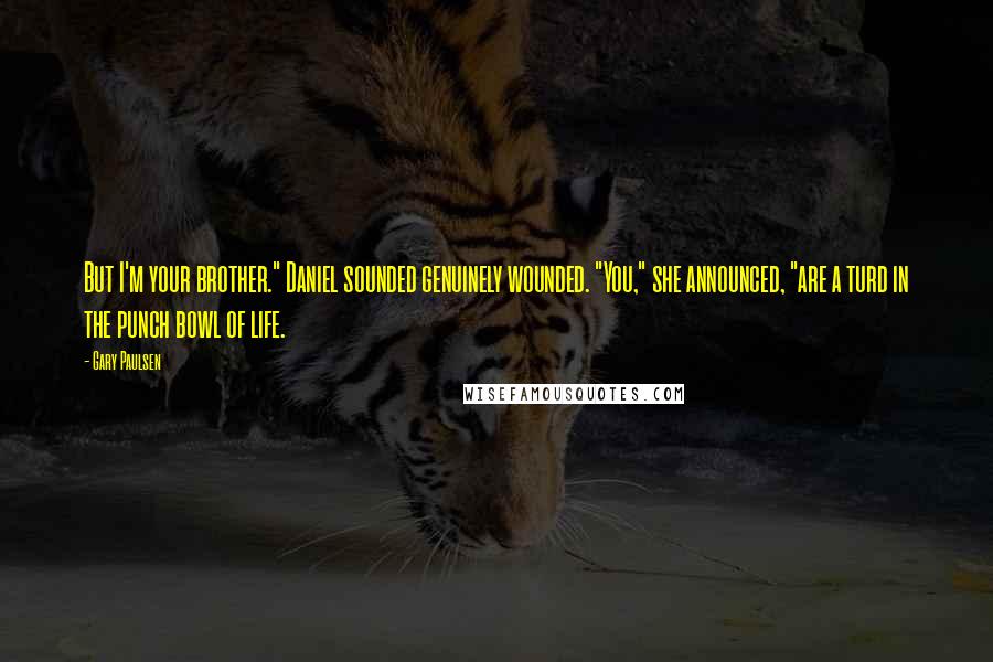 Gary Paulsen Quotes: But I'm your brother." Daniel sounded genuinely wounded. "You," she announced, "are a turd in the punch bowl of life.