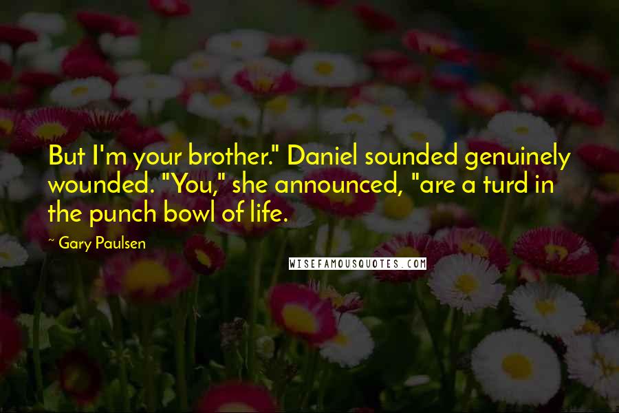 Gary Paulsen Quotes: But I'm your brother." Daniel sounded genuinely wounded. "You," she announced, "are a turd in the punch bowl of life.