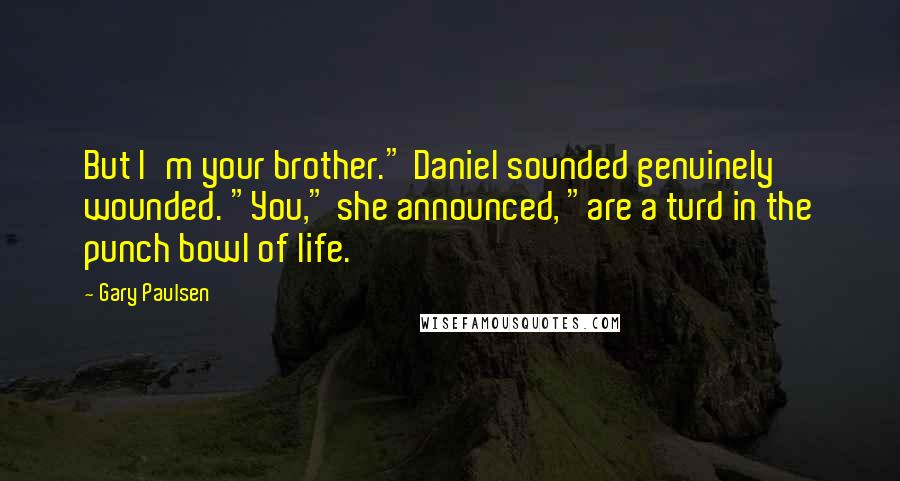 Gary Paulsen Quotes: But I'm your brother." Daniel sounded genuinely wounded. "You," she announced, "are a turd in the punch bowl of life.