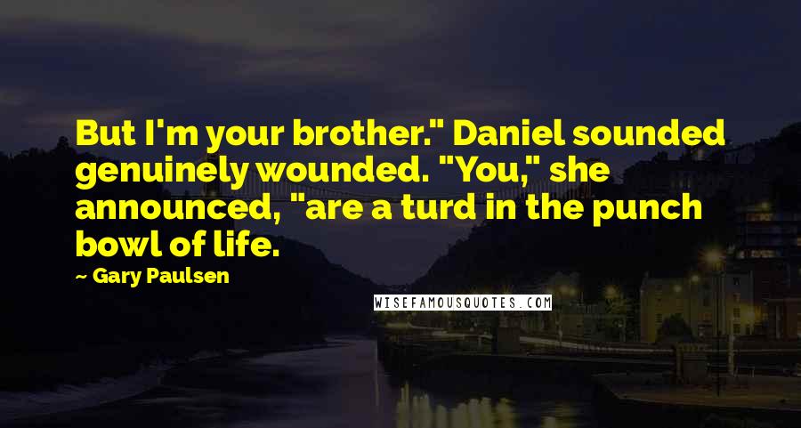 Gary Paulsen Quotes: But I'm your brother." Daniel sounded genuinely wounded. "You," she announced, "are a turd in the punch bowl of life.