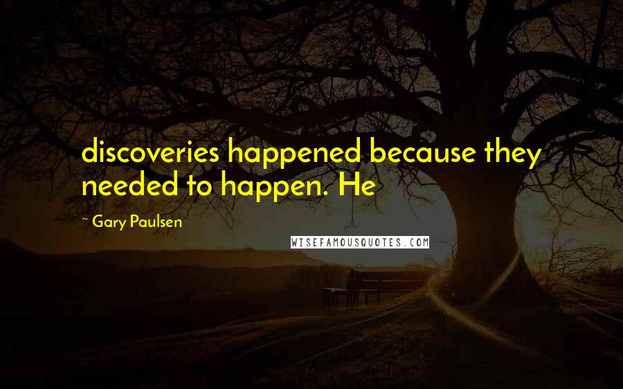 Gary Paulsen Quotes: discoveries happened because they needed to happen. He