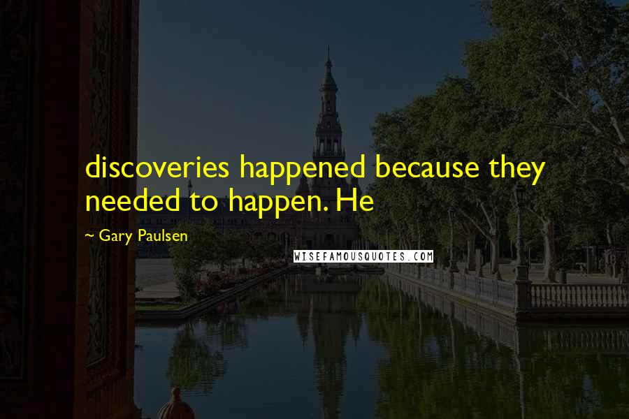 Gary Paulsen Quotes: discoveries happened because they needed to happen. He