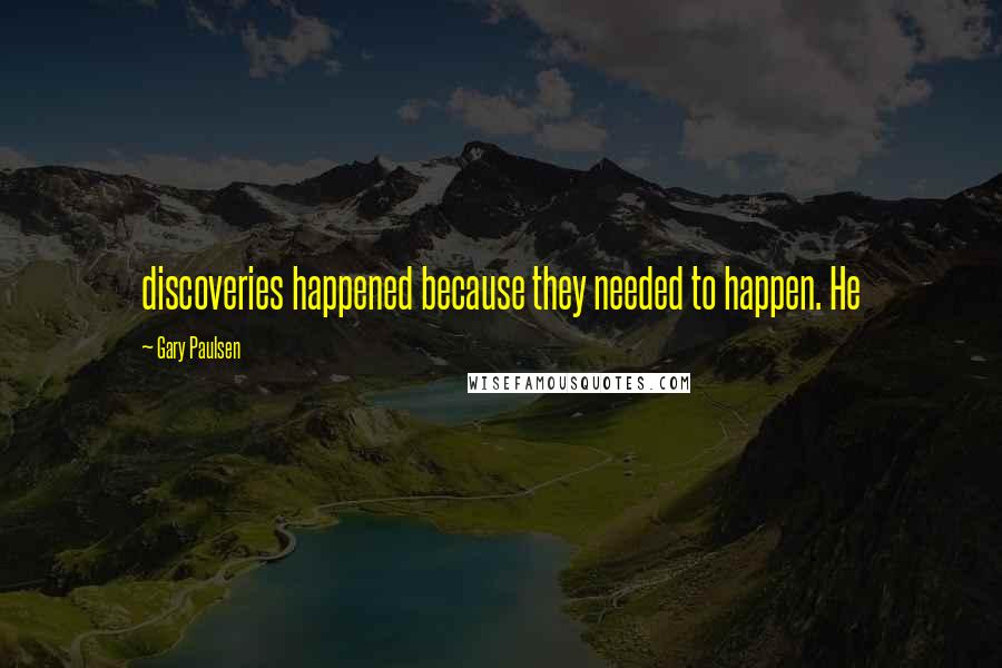 Gary Paulsen Quotes: discoveries happened because they needed to happen. He