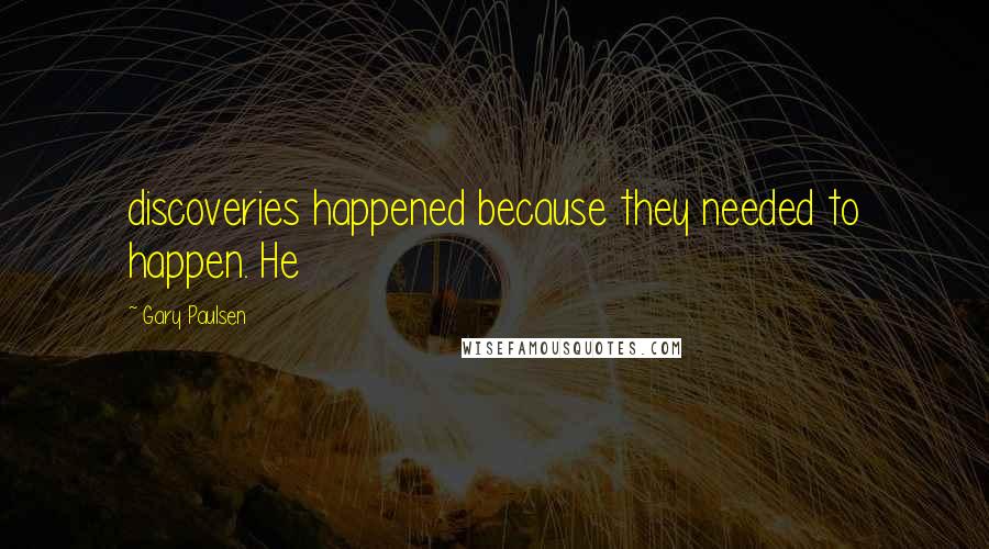 Gary Paulsen Quotes: discoveries happened because they needed to happen. He