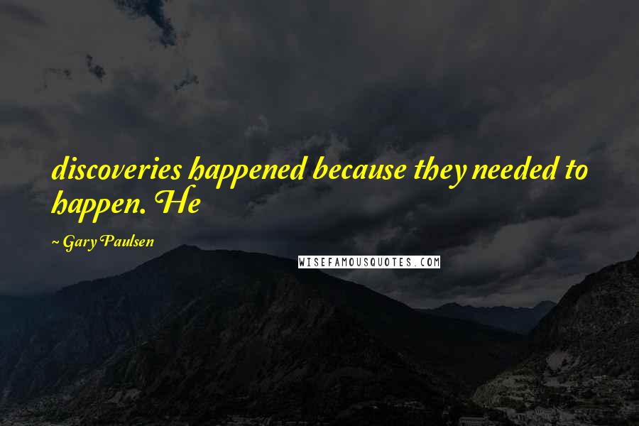 Gary Paulsen Quotes: discoveries happened because they needed to happen. He