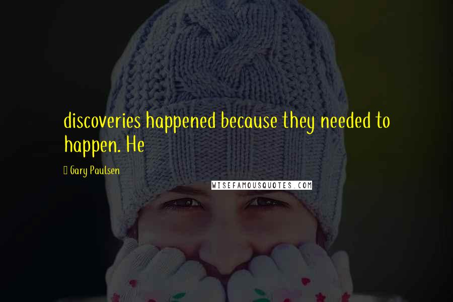 Gary Paulsen Quotes: discoveries happened because they needed to happen. He