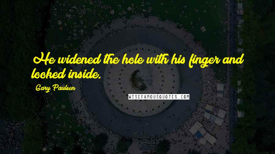 Gary Paulsen Quotes: He widened the hole with his finger and looked inside.