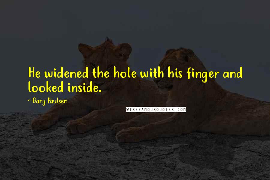 Gary Paulsen Quotes: He widened the hole with his finger and looked inside.