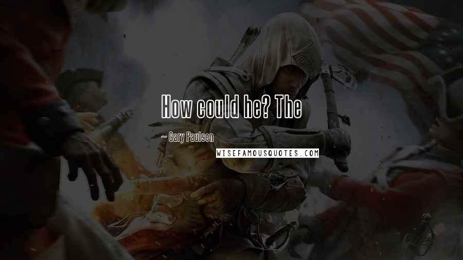 Gary Paulsen Quotes: How could he? The