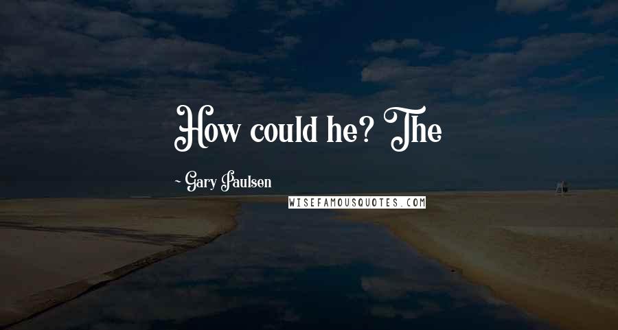 Gary Paulsen Quotes: How could he? The