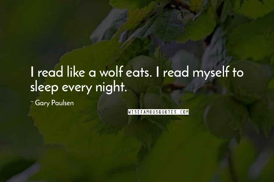 Gary Paulsen Quotes: I read like a wolf eats. I read myself to sleep every night.