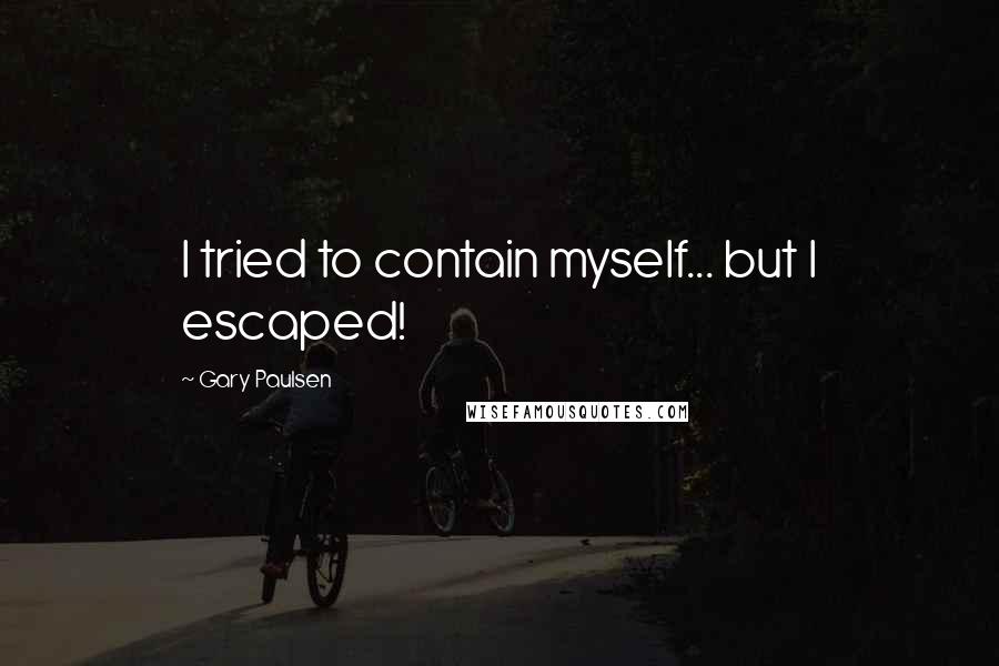 Gary Paulsen Quotes: I tried to contain myself... but I escaped!