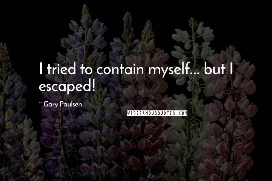 Gary Paulsen Quotes: I tried to contain myself... but I escaped!