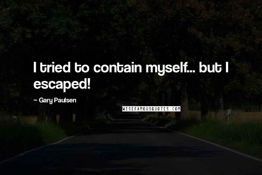 Gary Paulsen Quotes: I tried to contain myself... but I escaped!