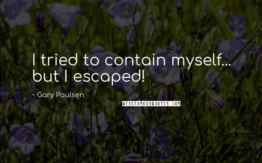 Gary Paulsen Quotes: I tried to contain myself... but I escaped!