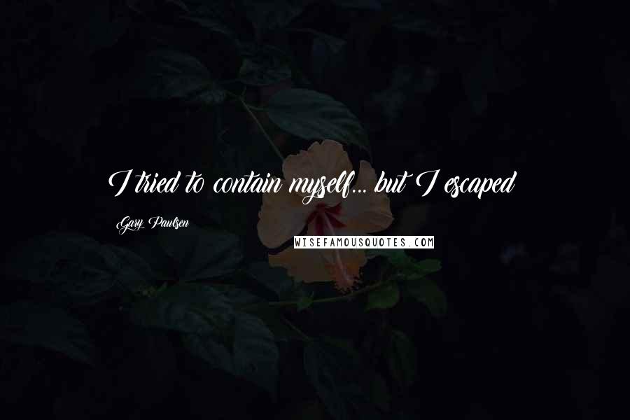 Gary Paulsen Quotes: I tried to contain myself... but I escaped!