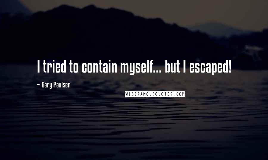 Gary Paulsen Quotes: I tried to contain myself... but I escaped!